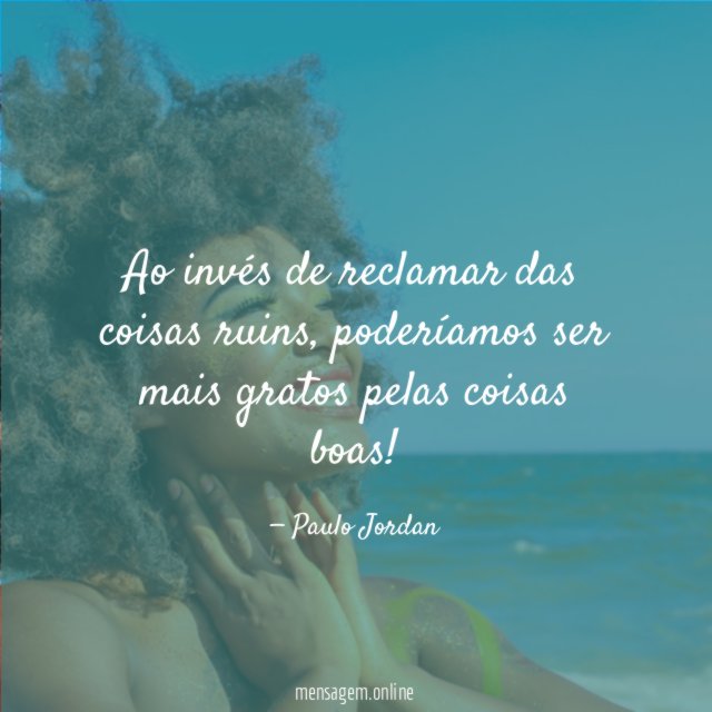 Ao invés de reclamar das coisas ruins
