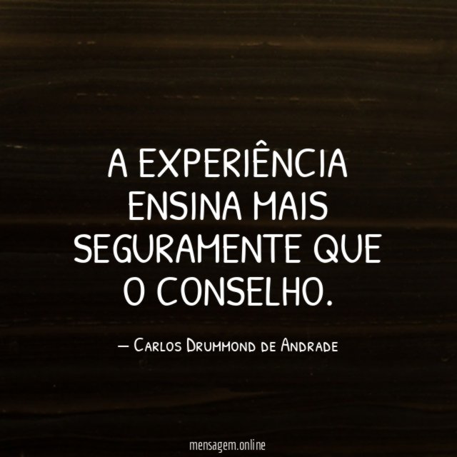 A experiência ensina mais seguramente que o conselho
