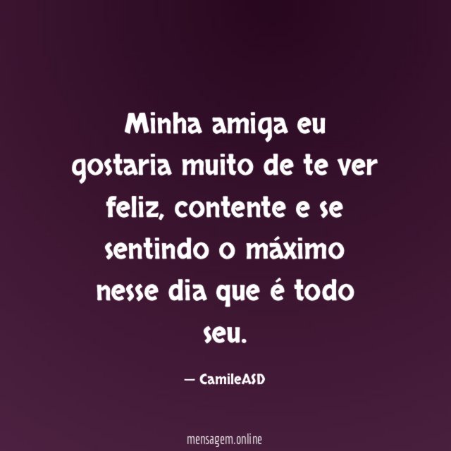 Minha amiga eu gostaria muito de te ver feliz