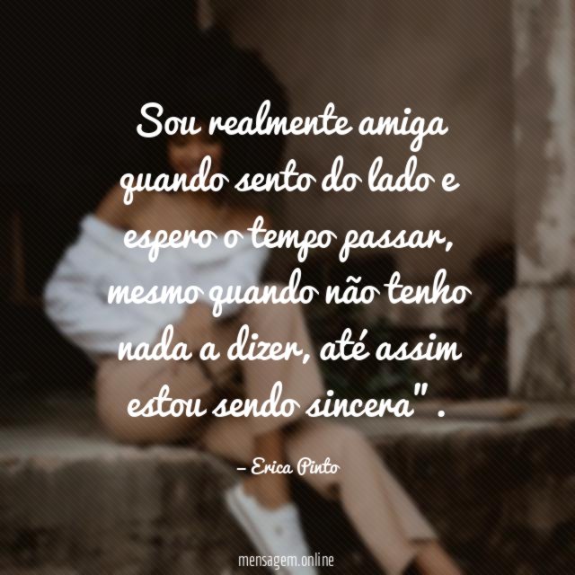 Sou realmente amiga quando sento do lado e espero o tempo passar