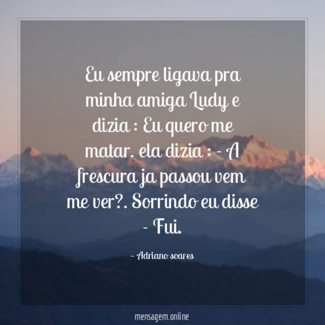 Eu sempre ligava pra minha amiga Ludy e dizia