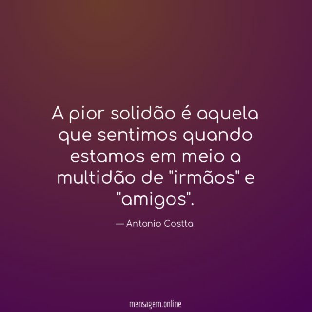 A pior solidão é aquela que sentimos quando estamos