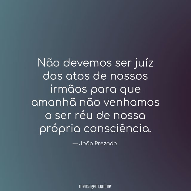 Não devemos ser juíz dos atos de nossos