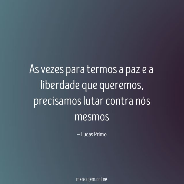 As vezes para termos a paz e a liberdade que queremos