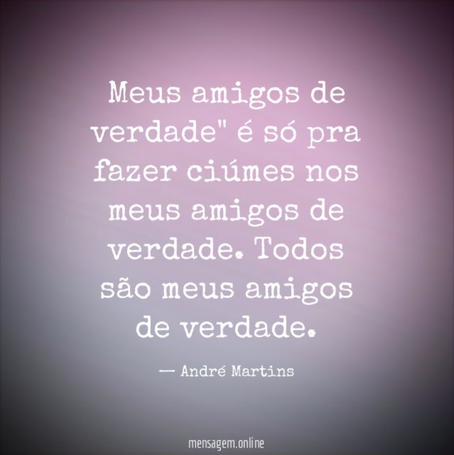 Meus amigos de verdade" é só pra fazer