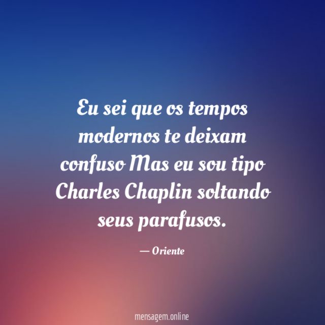 Eu sei que os tempos modernos te deixam