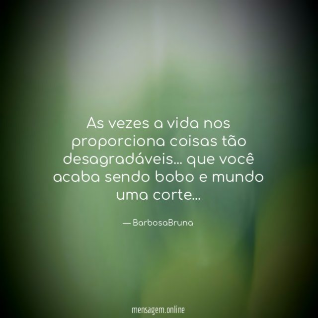 As vezes a vida nos proporciona coisas tão desagradáveis