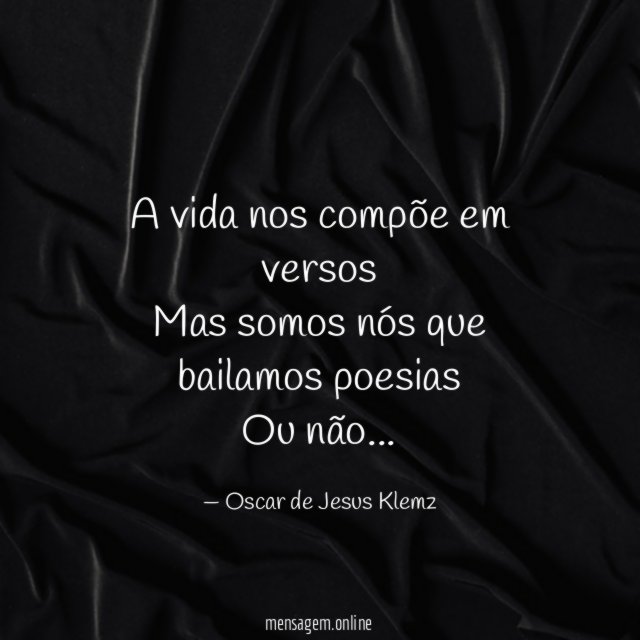 A vida nos compõe em versos Mas somos
