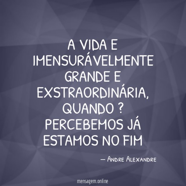 a VIDA e imensurávelmente grande e exstraordinária