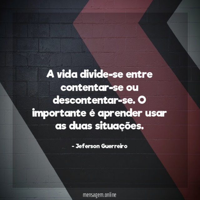 A vida divide-se entre contentar-se ou descontentar-se