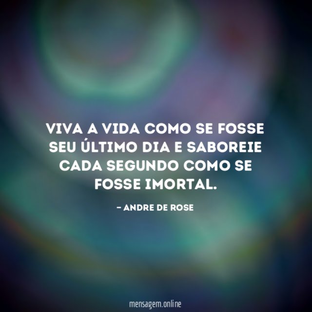 Viva a vida como se fosse seu último