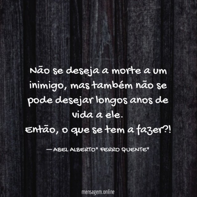 Não se deseja a morte a um inimigo