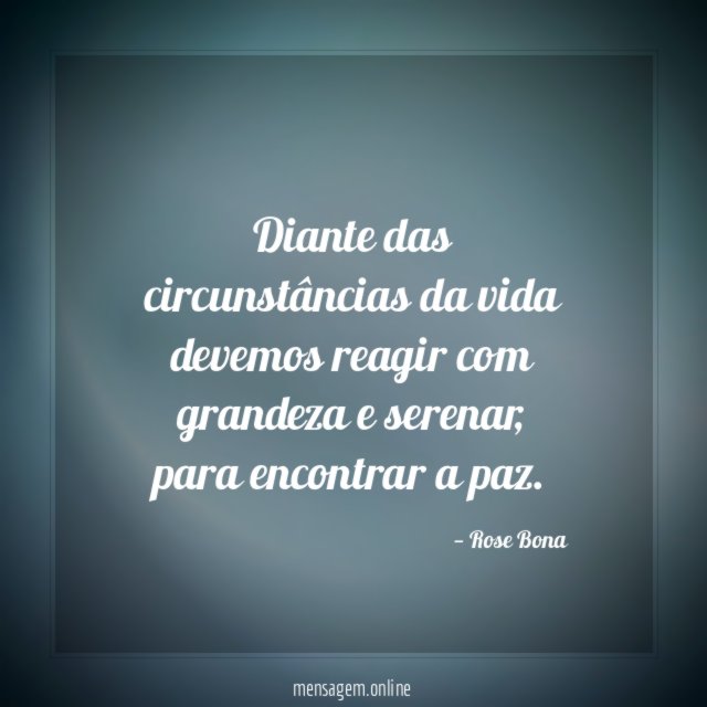 Diante das circunstâncias da vida devemos reagir com grandeza e serenar