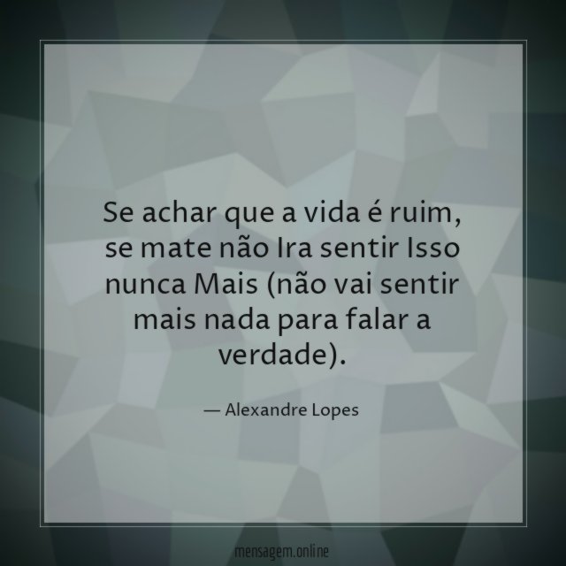 Se achar que a vida é ruim
