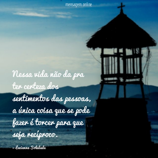 Nessa vida não da pra ter certeza dos sentimentos das pessoas