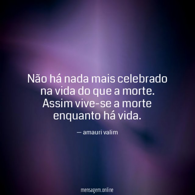Não há nada mais celebrado na vida do que a morte