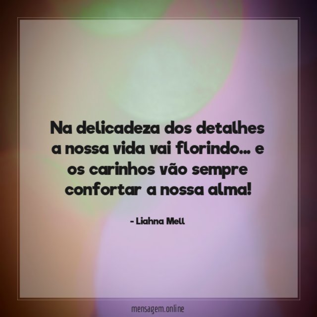 Na delicadeza dos detalhes a nossa vida vai florindo