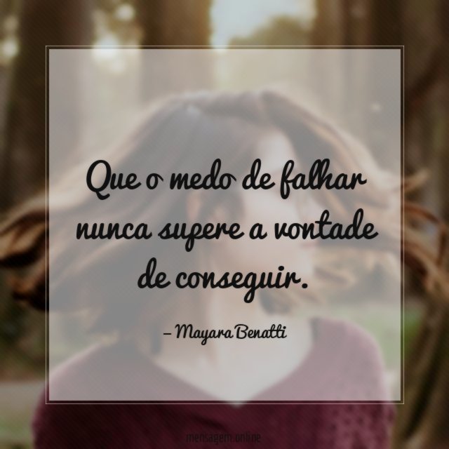 Que o medo de falhar nunca supere a vontade de conseguir