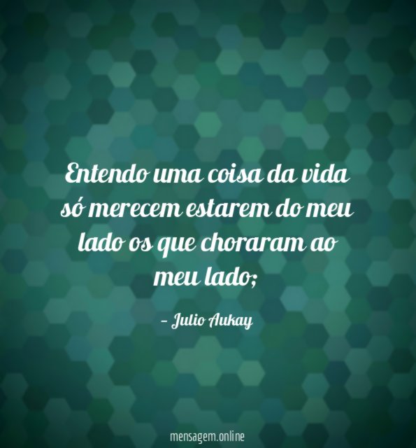 Entendo uma coisa da vida só merecem estarem