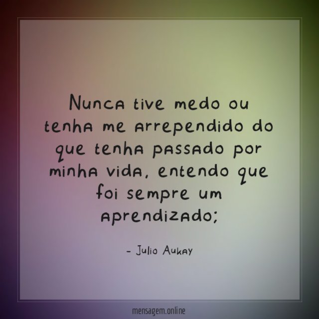 Nunca tive medo ou tenha me arrependido do