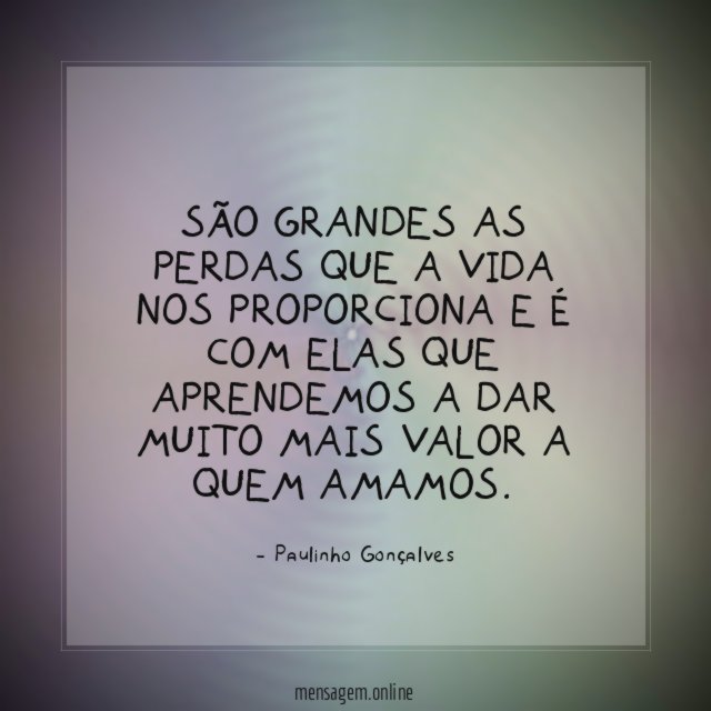 São grandes as perdas que a vida nos