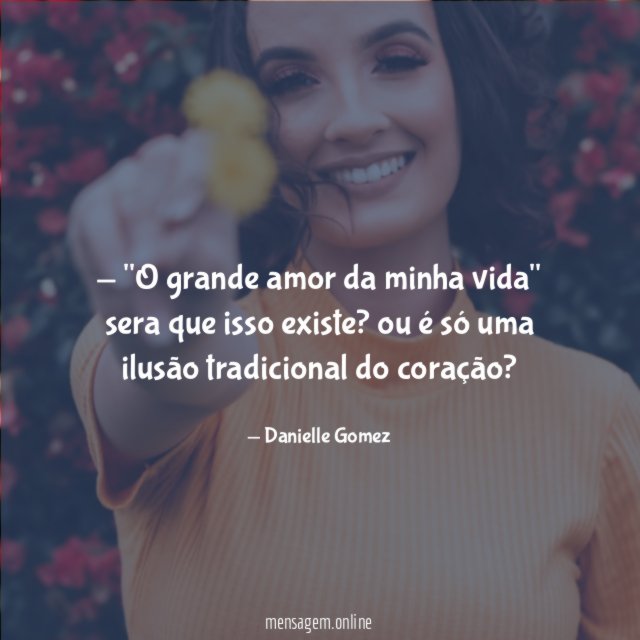 O grande amor da minha vida" sera que isso existe