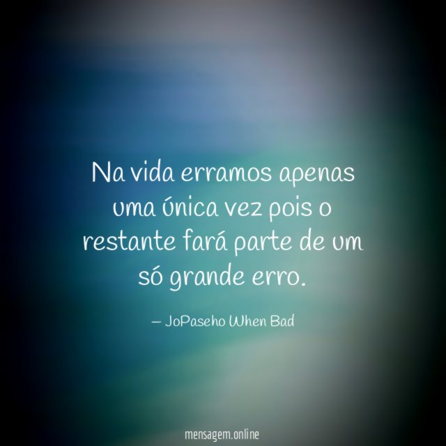 Na vida erramos apenas uma única vez pois