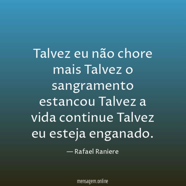 Talvez eu não chore mais Talvez o sangramento estancou Talvez