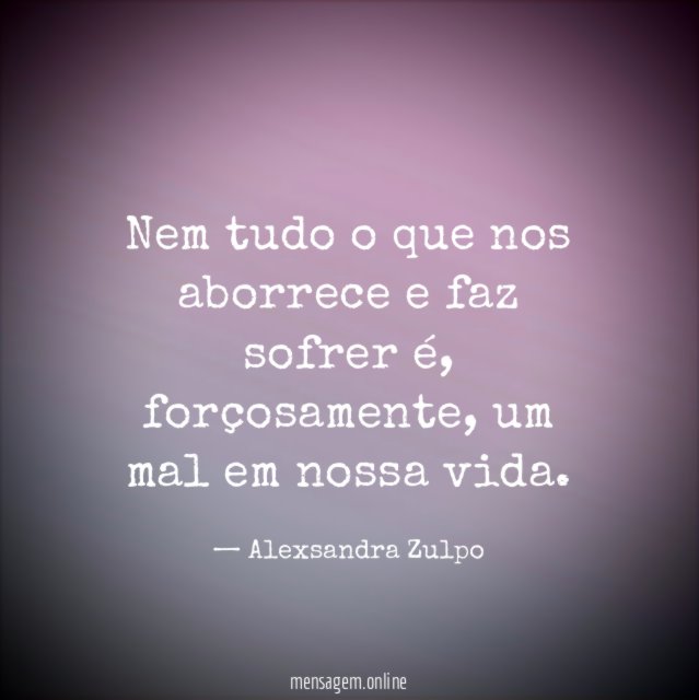 Nem tudo o que nos aborrece e faz sofrer é