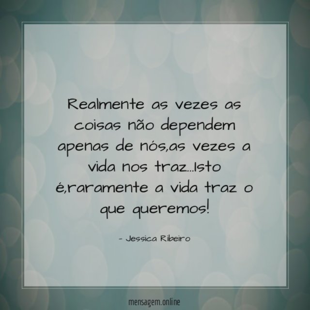 Realmente as vezes as coisas não dependem apenas de nós