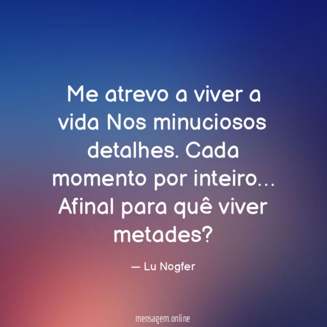 Me atrevo a viver a vida Nos minuciosos detalhes