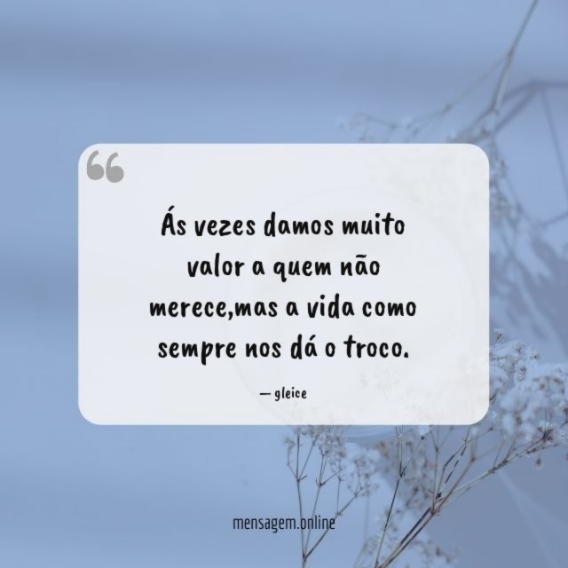Ás vezes damos muito valor a quem não merece