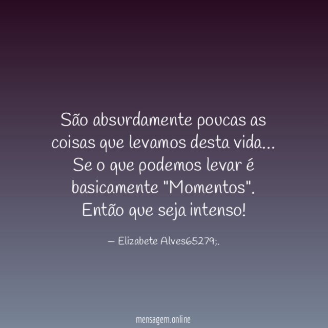 São absurdamente poucas as coisas que levamos desta vida