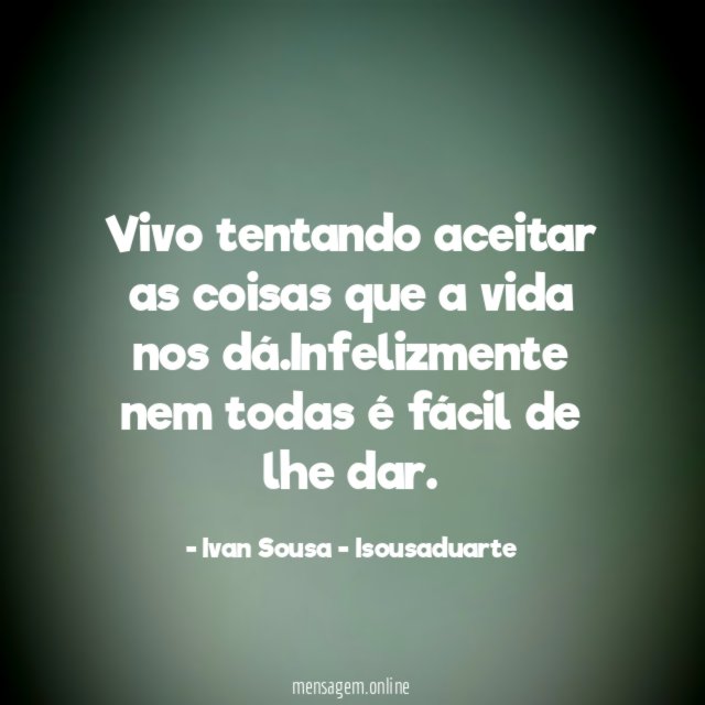 Vivo tentando aceitar as coisas que a vida nos dá