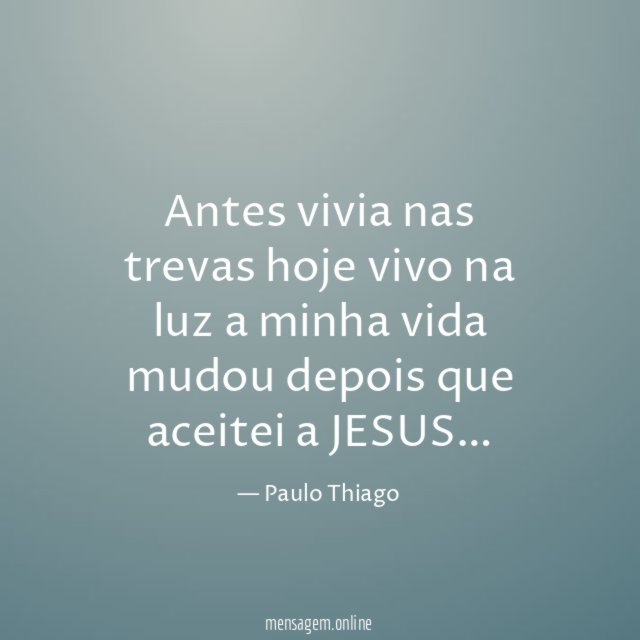 Antes vivia nas trevas hoje vivo na luz a