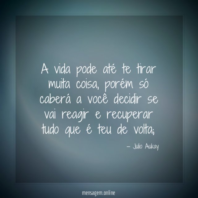 A vida pode até te tirar muita coisa