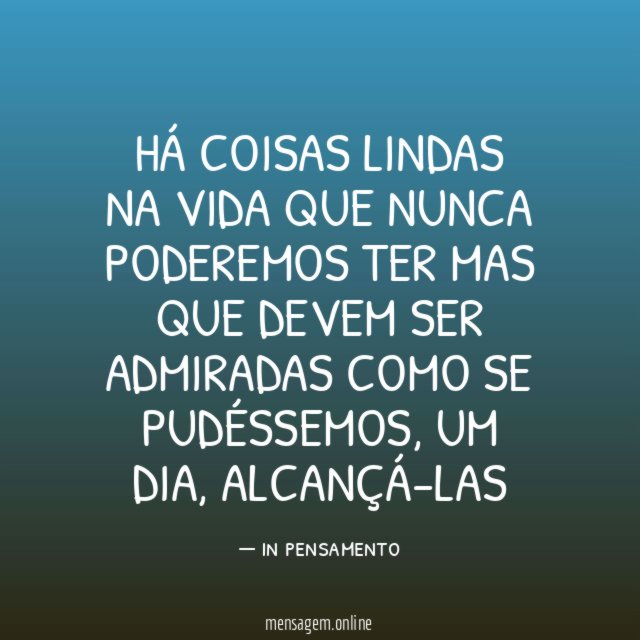 Há coisas lindas na vida Que nunca poderemos ter Mas