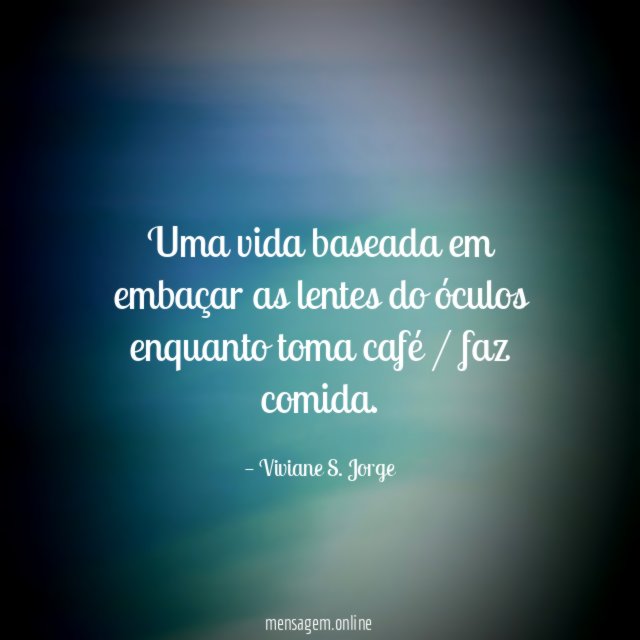 Uma vida baseada em embaçar as lentes do