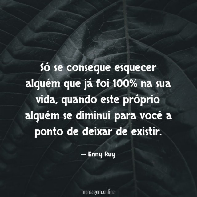 Só se consegue esquecer alguém que já foi 100% na sua vida