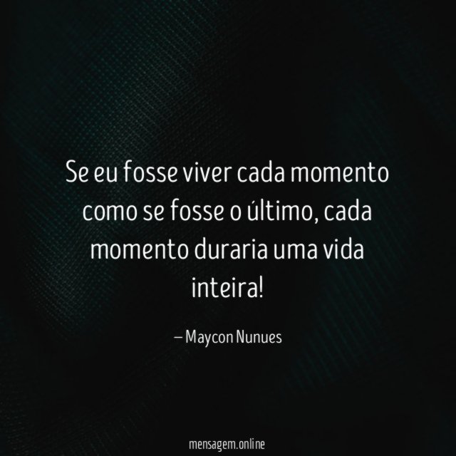 Se eu fosse viver cada momento como se fosse o último
