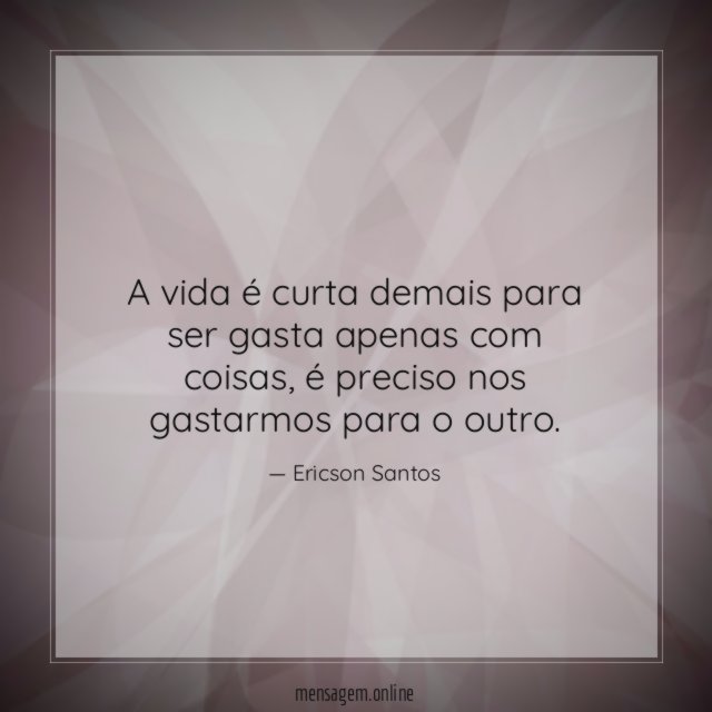 A vida é curta demais para ser gasta apenas com coisas