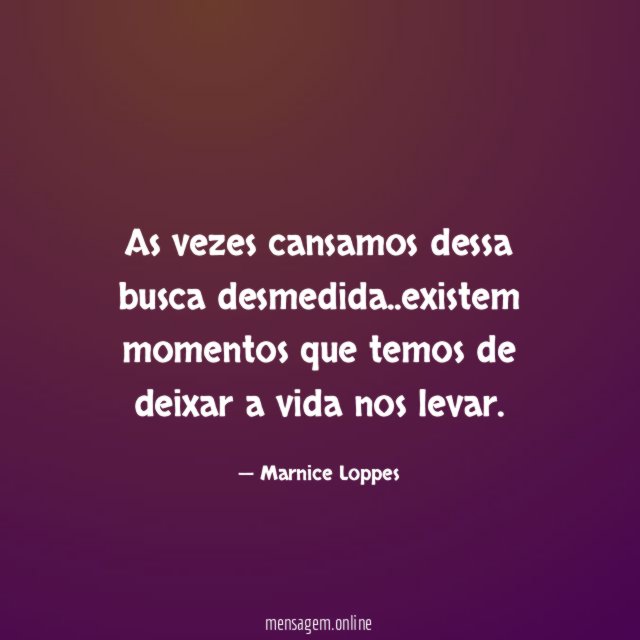 As vezes cansamos dessa busca desmedida