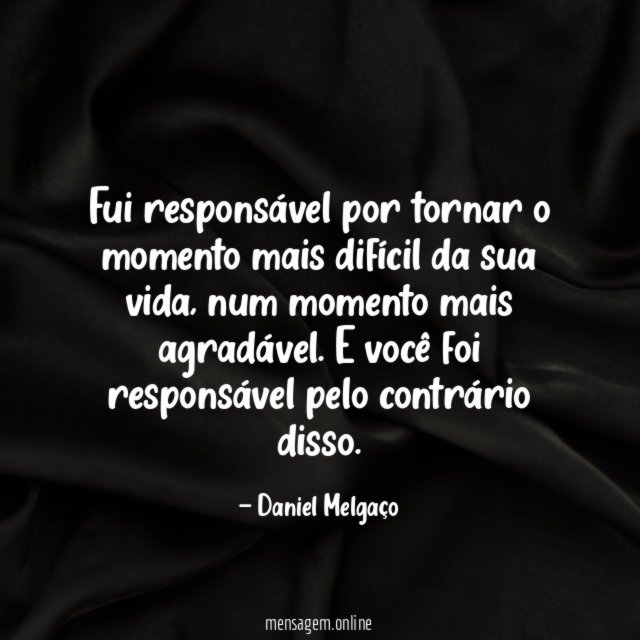 Fui responsável por tornar o momento mais difícil