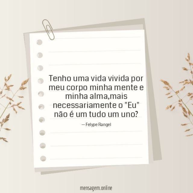 Tenho uma vida vivida por meu corpo minha mente e minha alma