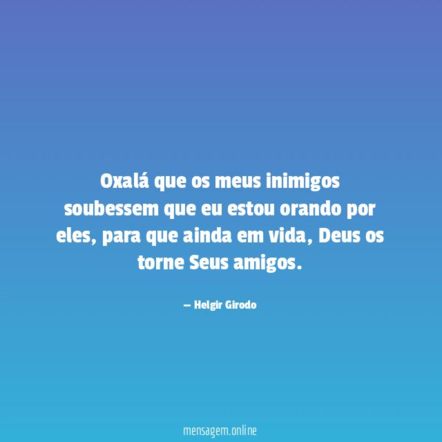 Oxalá que os meus inimigos soubessem que eu estou orando por eles