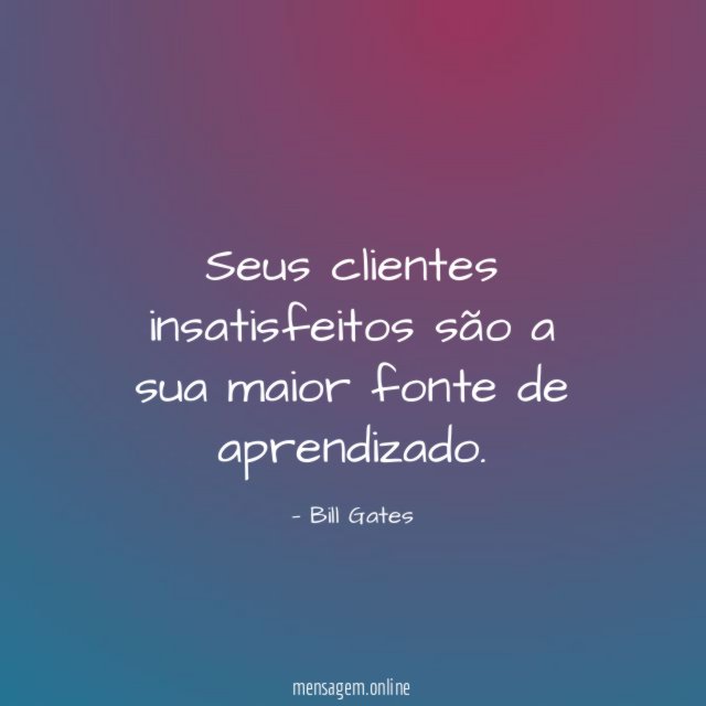 Seus clientes insatisfeitos são a sua maior fonte de aprendizado