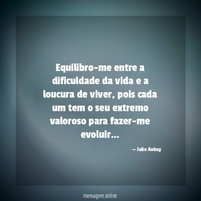 Equilibro-me entre a dificuldade da vida e a loucura de viver