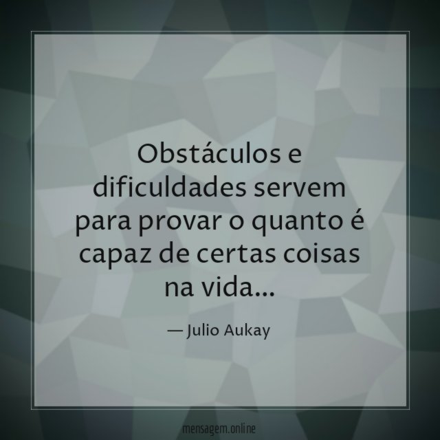 Obstáculos e dificuldades servem para provar o quanto