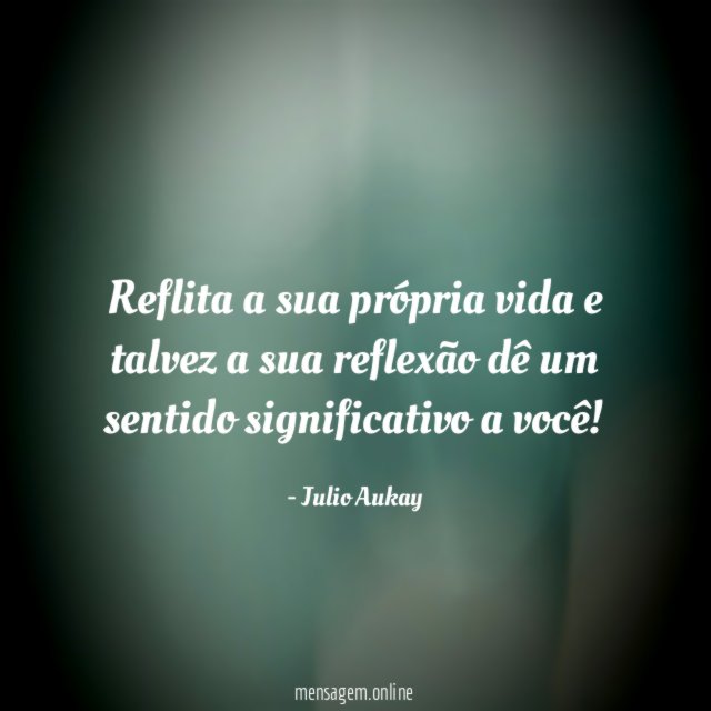Reflita a sua própria vida e talvez a