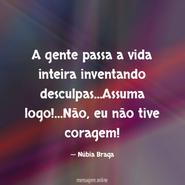 A gente passa a vida inteira inventando desculpas